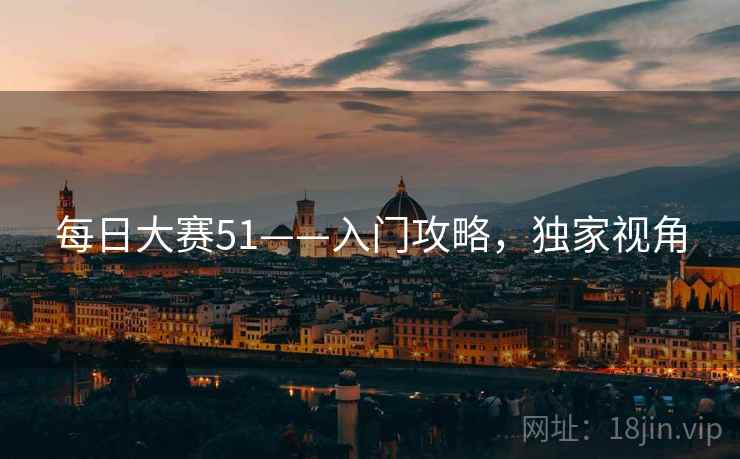 每日大赛51——入门攻略，独家视角