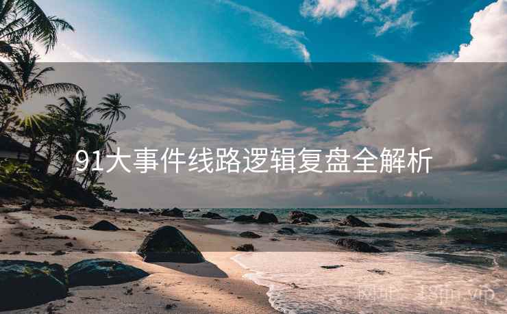 91大事件线路逻辑复盘全解析