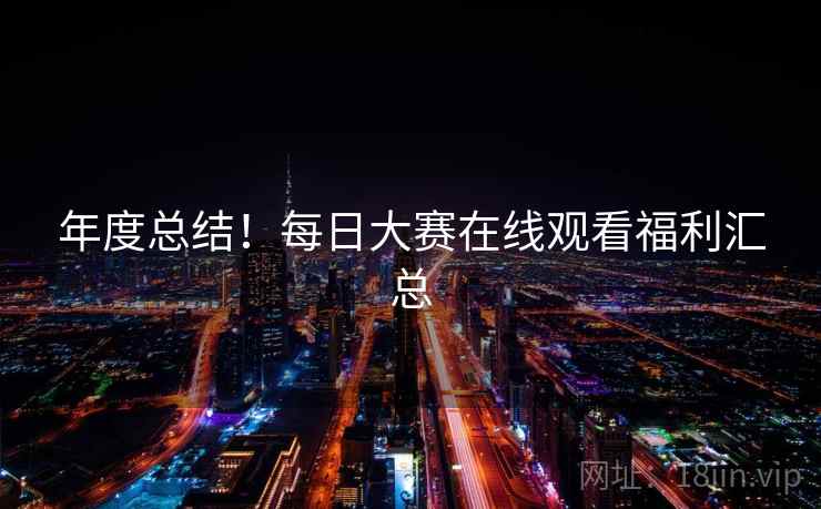 年度总结！每日大赛在线观看福利汇总