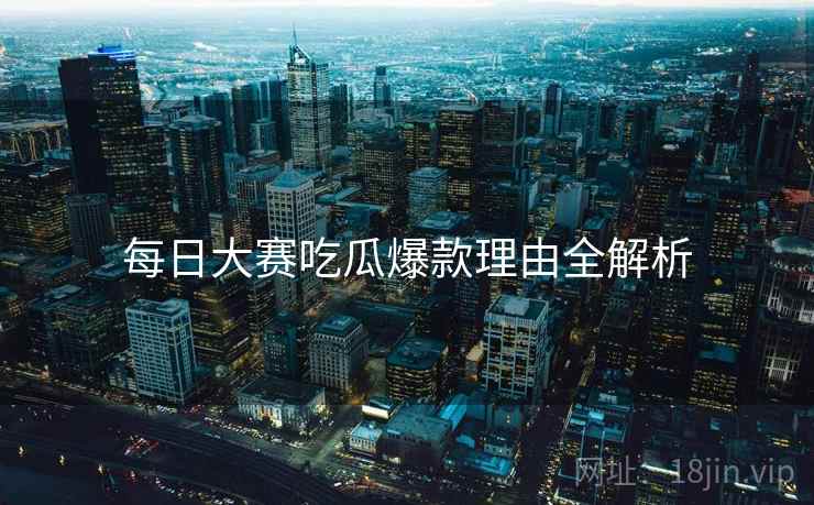 每日大赛吃瓜爆款理由全解析