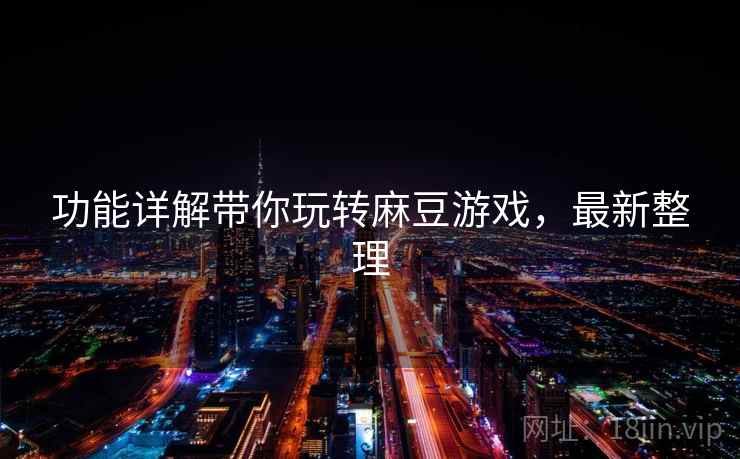 功能详解带你玩转麻豆游戏，最新整理