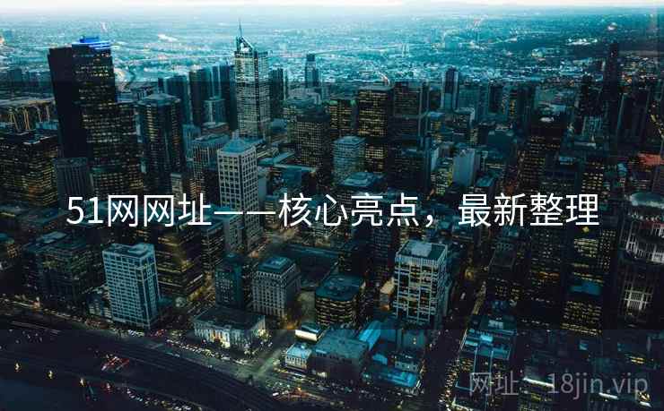 51网网址——核心亮点，最新整理