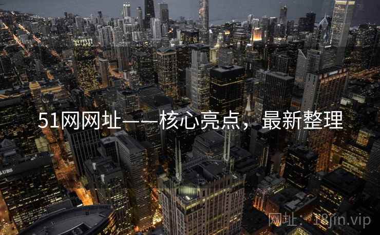51网网址——核心亮点，最新整理