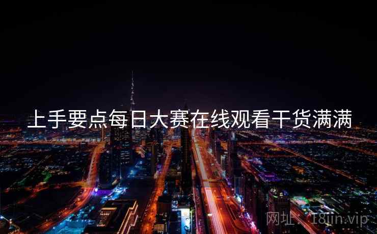 上手要点每日大赛在线观看干货满满