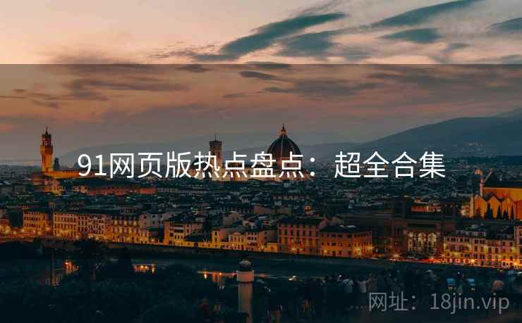 91网页版热点盘点：超全合集
