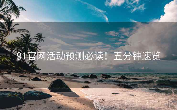 91官网活动预测必读！五分钟速览