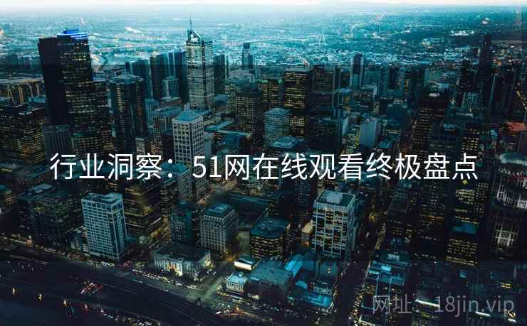 行业洞察：51网在线观看终极盘点