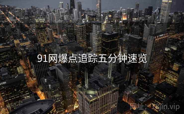 91网爆点追踪五分钟速览