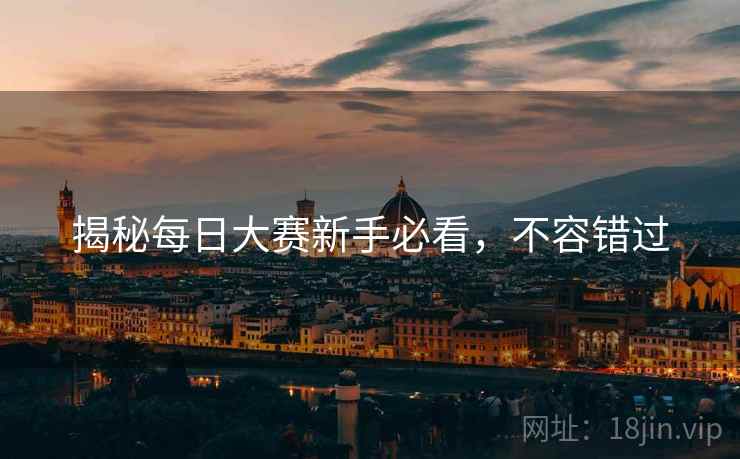 揭秘每日大赛新手必看，不容错过