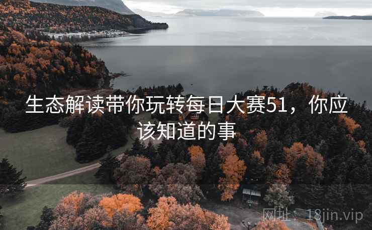 生态解读带你玩转每日大赛51，你应该知道的事