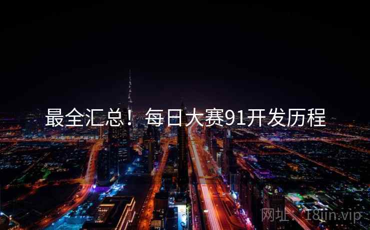 最全汇总！每日大赛91开发历程