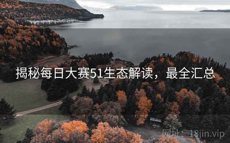 揭秘每日大赛51生态解读，最全汇总