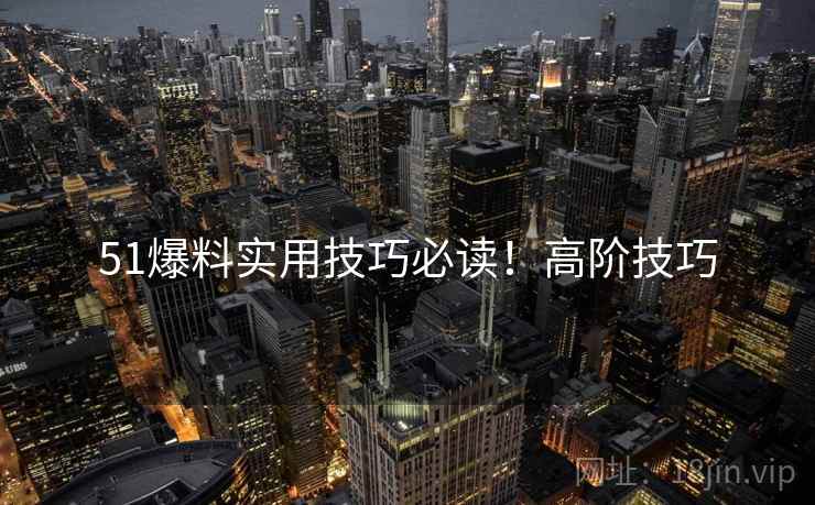 51爆料实用技巧必读！高阶技巧