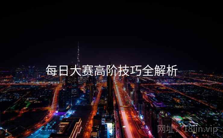 每日大赛高阶技巧全解析